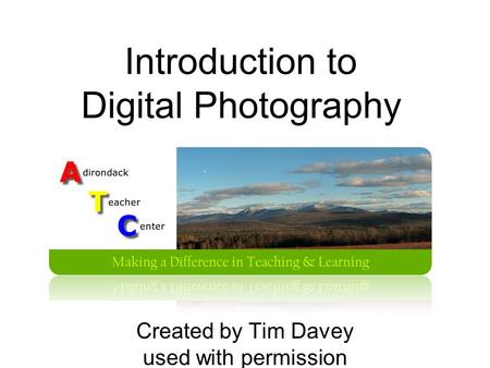 Introduction to Digital Photography Created by Tim Davey used with permission.