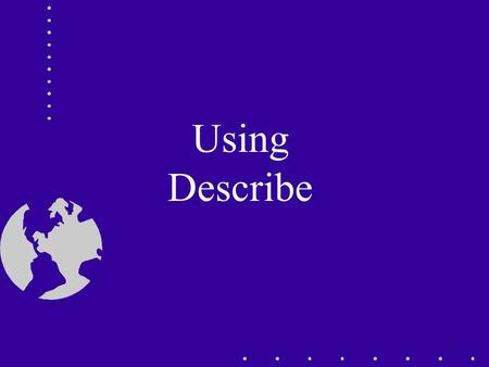 Using Describe. Topics How to use describe? Retrieving Descriptive Information about data.