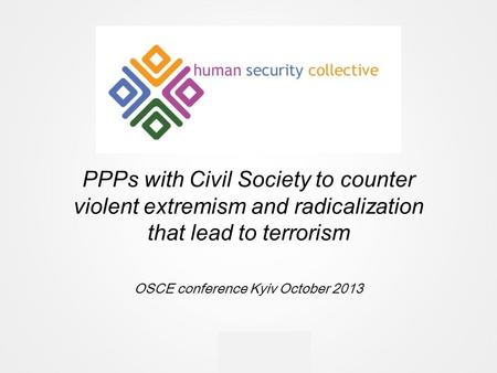 PPPs with Civil Society to counter violent extremism and radicalization that lead to terrorism OSCE conference Kyiv October 2013.