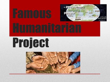 Famous Humanitarian Project. Step 1: With your partner, decide your top 3 humanitarians you would like to research.
