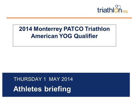 Athletes briefing THURSDAY 1 MAY 2014 2014 Monterrey PATCO Triathlon American YOG Qualifier.
