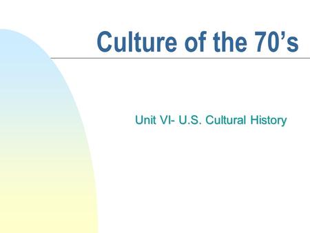 Culture of the 70’s Unit VI- U.S. Cultural History.