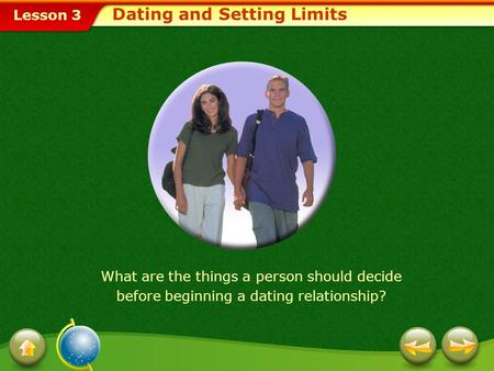 Lesson 3 Dating and Setting Limits What are the things a person should decide before beginning a dating relationship?