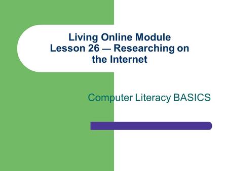 Living Online Module Lesson 26 — Researching on the Internet Computer Literacy BASICS.