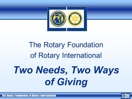 The Rotary Foundation of Rotary International The Rotary Foundation of Rotary International Two Needs, Two Ways of Giving.
