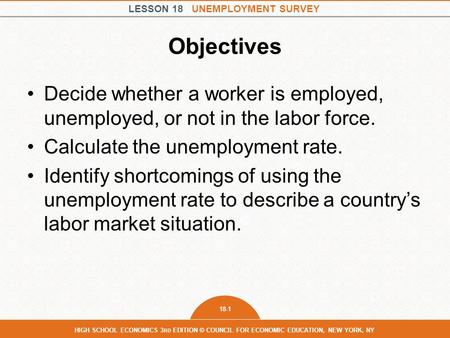 LESSON 18 UNEMPLOYMENT SURVEY 18-1 HIGH SCHOOL ECONOMICS 3 RD EDITION © COUNCIL FOR ECONOMIC EDUCATION, NEW YORK, NY Objectives Decide whether a worker.