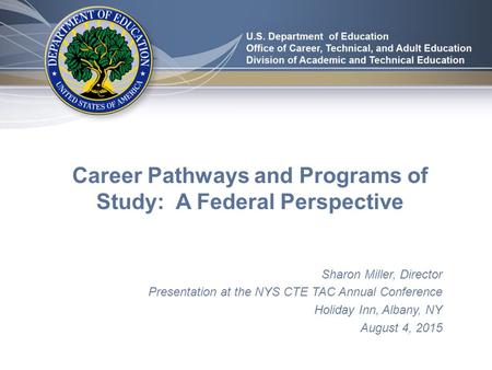 Career Pathways and Programs of Study: A Federal Perspective Sharon Miller, Director Presentation at the NYS CTE TAC Annual Conference Holiday Inn, Albany,