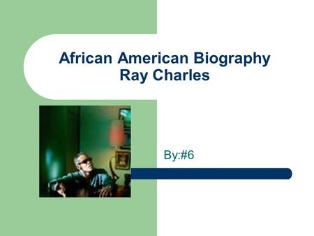 African American Biography Ray Charles By:#6. Birth Ray was born September 23,1930 in Albany Georgia.