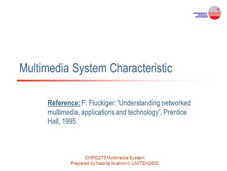 CMPD273 Multimedia System Prepared by Nazrita Ibrahim © UNITEN2002 Multimedia System Characteristic Reference: F. Fluckiger: “Understanding networked multimedia,