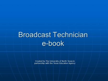 Broadcast Technician e-book Created by The University of North Texas in partnership with the Texas Education Agency.