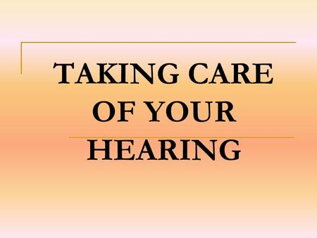 TAKING CARE OF YOUR HEARING. Statement of Objective Students will learn how to protect ears from damage due to noise pollution. Students will continue.