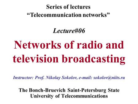 Lecture#06 Networks of radio and television broadcasting The Bonch-Bruevich Saint-Petersburg State University of Telecommunications Series of lectures.