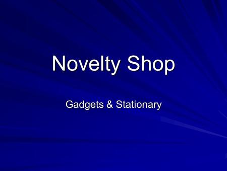 Novelty Shop Gadgets & Stationary. Overview At the Novelty Shop you will find unique products along with unique customer service. The shopping experience.