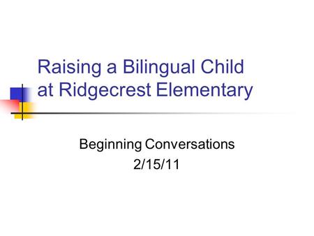 Raising a Bilingual Child at Ridgecrest Elementary Beginning Conversations 2/15/11.