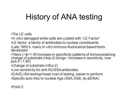 History of ANA testing The LE cells In vitro damaged white cells are coated with “LE Factor” LE factor: a family of antibodies to nuclear constituents.