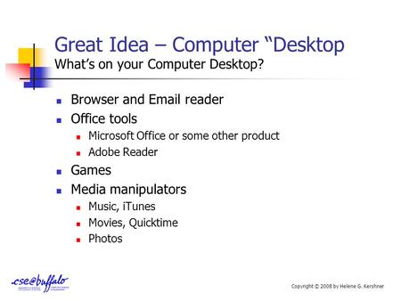 Great Idea – Computer “Desktop What’s on your Computer Desktop? Browser and Email reader Office tools Microsoft Office or some other product Adobe Reader.