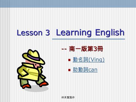 林美賢製作 Lesson 3 Learning English -- 南一版第 3 冊 動名詞 (Ving) 動名詞 (Ving) 動名詞 (Ving) 動名詞 (Ving) 助動詞 can 助動詞 can 助動詞 can 助動詞 can.