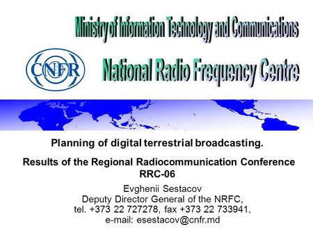Planning of digital terrestrial broadcasting. Results of the Regional Radiocommunication Conference RRC-06 Evghenii Sestacov Deputy Director General of.