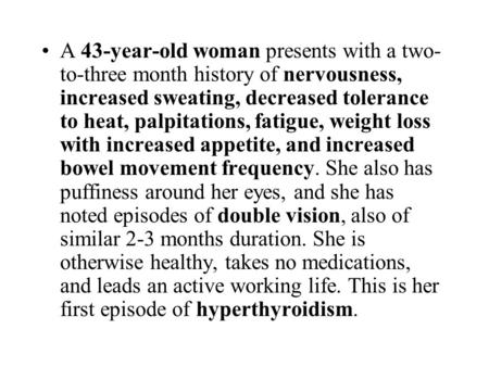 A 43-year-old woman presents with a two-to-three month history of nervousness, increased sweating, decreased tolerance to heat, palpitations, fatigue,