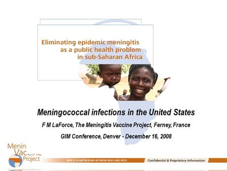 Meningococcal infections in the United States F M LaForce, The Meningitis Vaccine Project, Ferney, France GIM Conference, Denver - December 16, 2008.