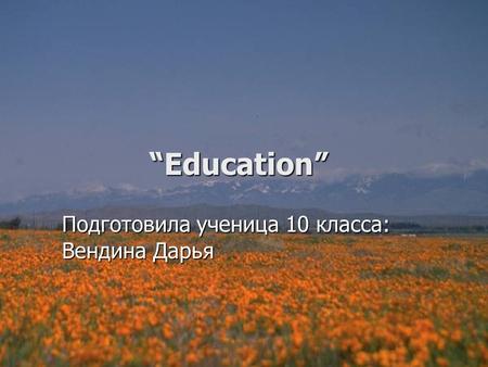 “Education” “Education” Подготовила ученица 10 класса: Вендина Дарья.