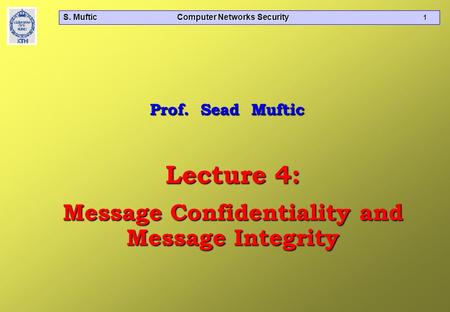 S. Muftic Computer Networks Security 1 Lecture 4: Message Confidentiality and Message Integrity Prof. Sead Muftic.