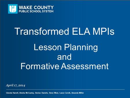 April 17, 2014 Glenda Harrell, Alesha McCauley, Denise Daniels, Steve West, Laura Cernik, Amanda Miller Transformed ELA MPIs Lesson Planning and Formative.