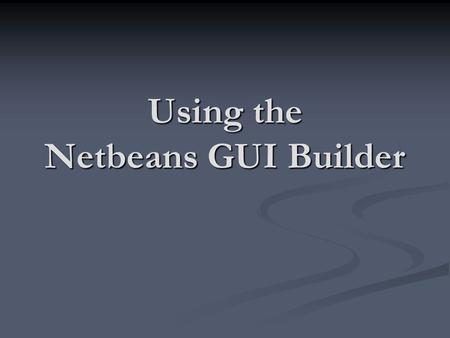 Using the Netbeans GUI Builder. The Netbeans IDE provides a utility called the GUI Builder that assists you with creating Windows applications. The Netbeans.