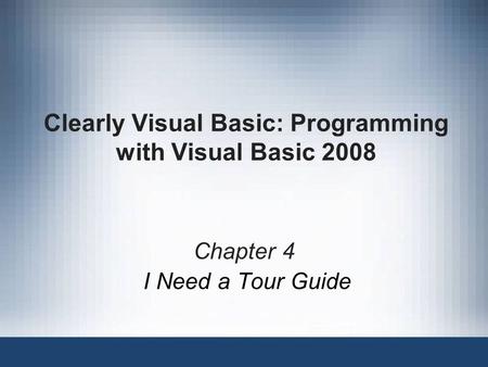 Clearly Visual Basic: Programming with Visual Basic 2008 Chapter 4 I Need a Tour Guide.