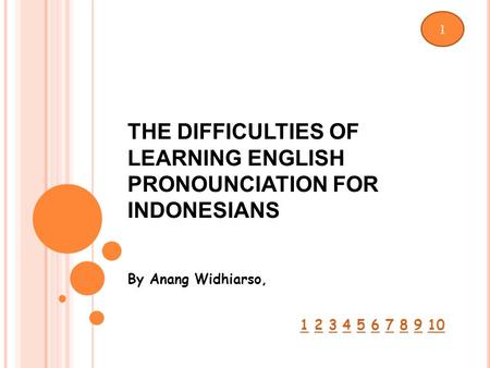 THE DIFFICULTIES OF LEARNING ENGLISH PRONOUNCIATION FOR INDONESIANS By Anang Widhiarso, 1 2 3 4 5 6 7 8 9 1012345678910 1.