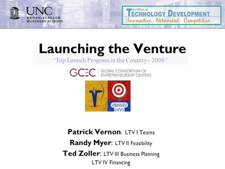 “Top Launch Program in the Country - 2006” Launching the Venture Patrick Vernon : LTV I Teams Randy Myer: LTV II Feasibility Ted Zoller: LTV III Business.