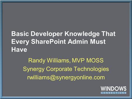 Basic Developer Knowledge That Every SharePoint Admin Must Have Randy Williams, MVP MOSS Synergy Corporate Technologies