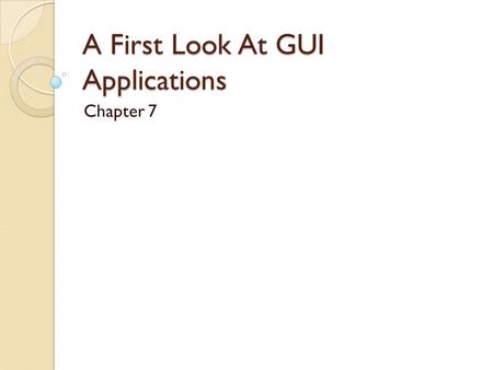 A First Look At GUI Applications Chapter 7. 7-2 Introduction Many Java applications use a graphical user interface or GUI (pronounced “gooey”). A GUI.