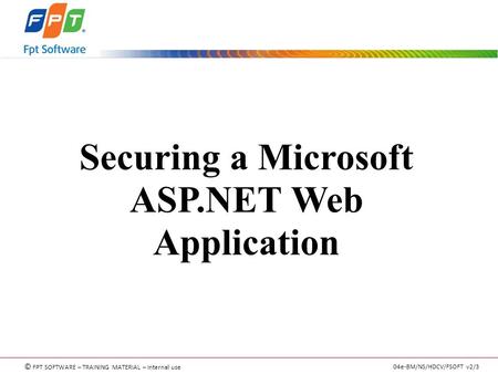 © FPT SOFTWARE – TRAINING MATERIAL – Internal use 04e-BM/NS/HDCV/FSOFT v2/3 Securing a Microsoft ASP.NET Web Application.