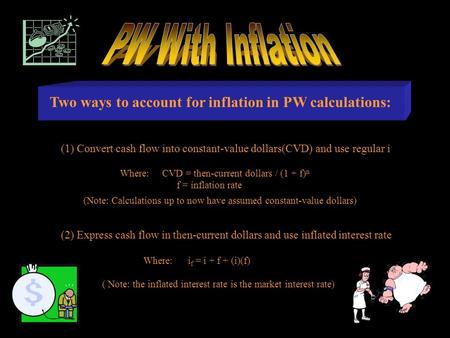 Two ways to account for inflation in PW calculations: (2) Express cash flow in then-current dollars and use inflated interest rate Where: i f = i + f +