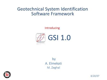 GSI 1.0 by A. Elmekati M. Zeghal Geotechnical System Identification Software Framework 8/20/07 Introducing.