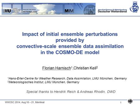 WWOSC 2014, Aug 16 – 21, Montreal 1 Impact of initial ensemble perturbations provided by convective-scale ensemble data assimilation in the COSMO-DE model.