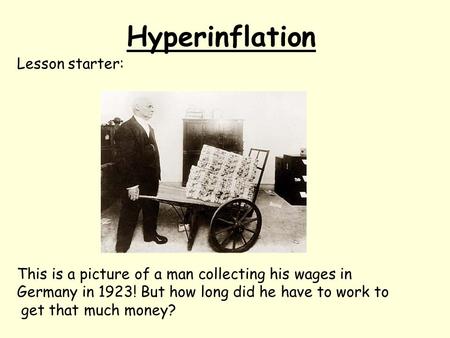 Hyperinflation Lesson starter: This is a picture of a man collecting his wages in Germany in 1923! But how long did he have to work to get that much money?