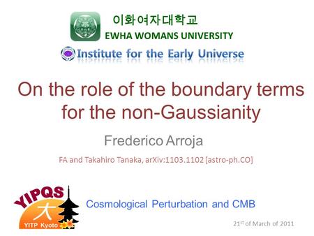 21 st of March of 2011 On the role of the boundary terms for the non-Gaussianity Frederico Arroja 이화여자대학교 EWHA WOMANS UNIVERSITY FA and Takahiro Tanaka,