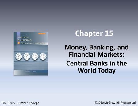 Chapter 15 Money, Banking, and Financial Markets: Central Banks in the World Today ©2010 McGraw-Hill Ryerson Ltd. Tim Berry, Humber College.