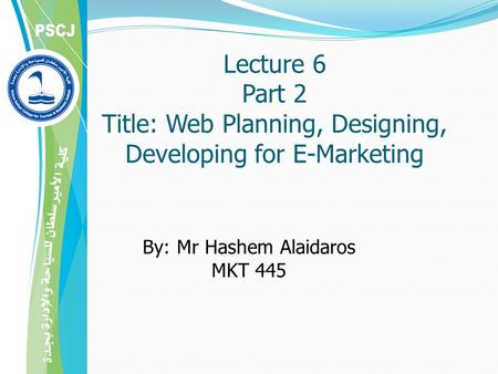 Lecture 6 Part 2 Title: Web Planning, Designing, Developing for E-Marketing By: Mr Hashem Alaidaros MKT 445.