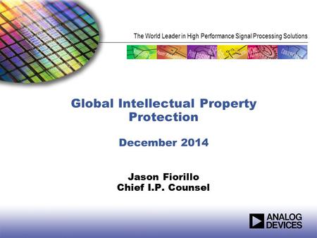 The World Leader in High Performance Signal Processing Solutions Global Intellectual Property Protection December 2014 Jason Fiorillo Chief I.P. Counsel.