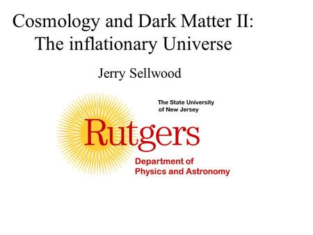 Cosmology and Dark Matter II: The inflationary Universe Jerry Sellwood.