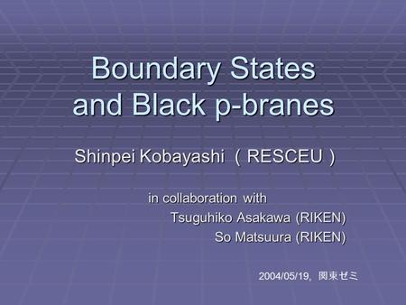 Boundary States and Black p-branes Shinpei Kobayashi （ RESCEU ） in collaboration with Tsuguhiko Asakawa (RIKEN) Tsuguhiko Asakawa (RIKEN) So Matsuura (RIKEN)
