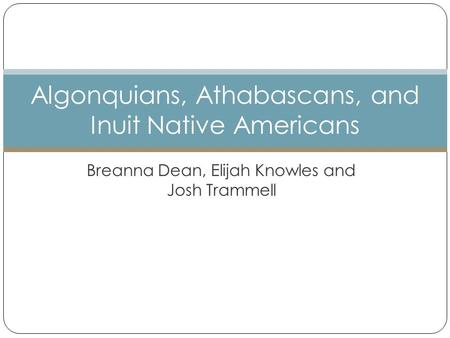 Breanna Dean, Elijah Knowles and Josh Trammell Algonquians, Athabascans, and Inuit Native Americans.