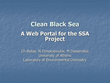 Clean Black Sea A Web Portal for the SSA Project Ch.Belias, N.Dimakopoulos, M.Dassenakis University of Athens Laboratory of Environmental Chemistry.
