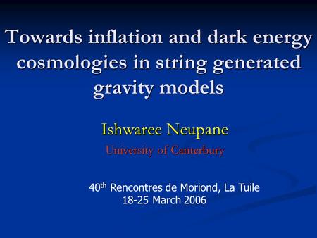Towards inflation and dark energy cosmologies in string generated gravity models Ishwaree Neupane University of Canterbury March 1, 2006 40 th Rencontres.