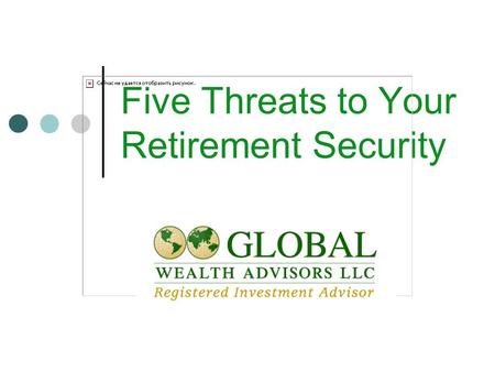 Five Threats to Your Retirement Security. Five Major Threats Outliving Your Money Effects of Inflation Investment Performance Excessive Withdrawals Healthcare.