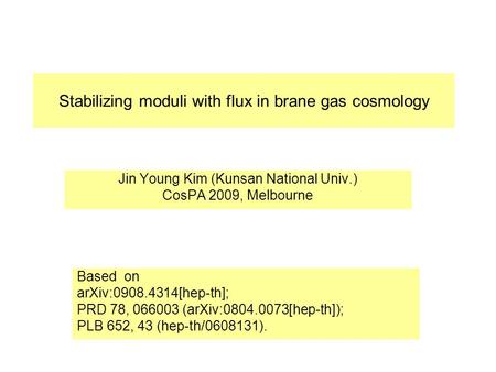 Stabilizing moduli with flux in brane gas cosmology Jin Young Kim (Kunsan National Univ.) CosPA 2009, Melbourne Based on arXiv:0908.4314[hep-th]; PRD 78,
