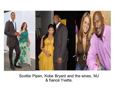 Scottie Pipen, Kobe Bryant and the wives. MJ & fiancé Yvette.